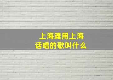 上海滩用上海话唱的歌叫什么