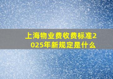 上海物业费收费标准2025年新规定是什么