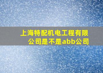 上海特配机电工程有限公司是不是abb公司