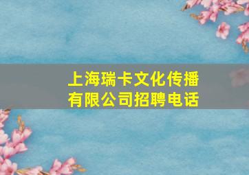 上海瑞卡文化传播有限公司招聘电话