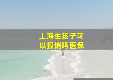 上海生孩子可以报销吗医保