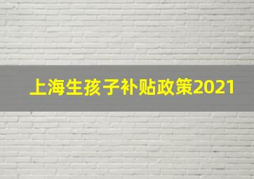 上海生孩子补贴政策2021