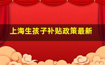 上海生孩子补贴政策最新