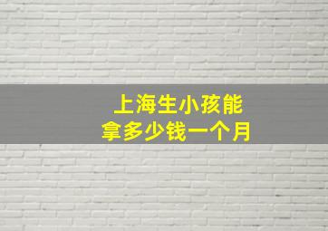 上海生小孩能拿多少钱一个月