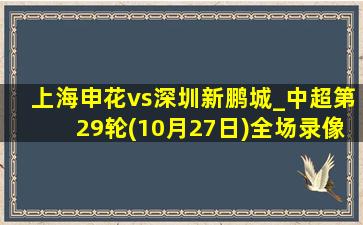 上海申花vs深圳新鹏城_中超第29轮(10月27日)全场录像