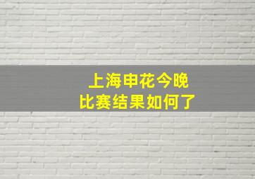 上海申花今晚比赛结果如何了