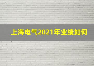 上海电气2021年业绩如何