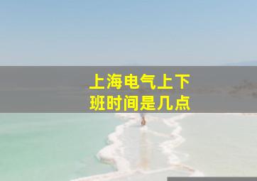 上海电气上下班时间是几点