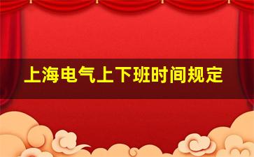 上海电气上下班时间规定