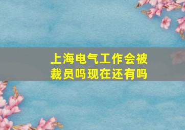 上海电气工作会被裁员吗现在还有吗