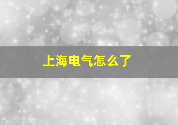 上海电气怎么了