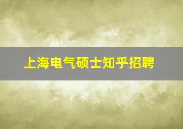 上海电气硕士知乎招聘