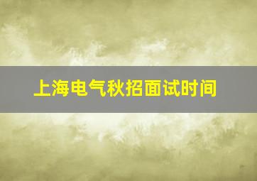 上海电气秋招面试时间