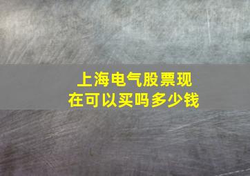 上海电气股票现在可以买吗多少钱