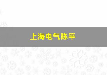 上海电气陈平