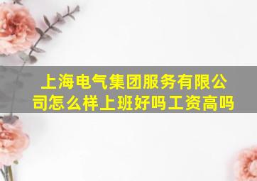 上海电气集团服务有限公司怎么样上班好吗工资高吗