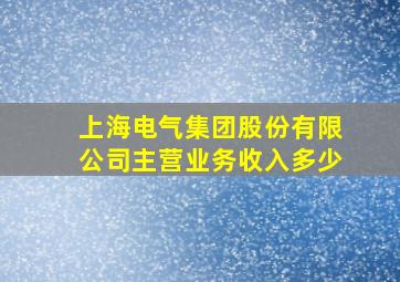 上海电气集团股份有限公司主营业务收入多少