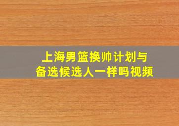 上海男篮换帅计划与备选候选人一样吗视频