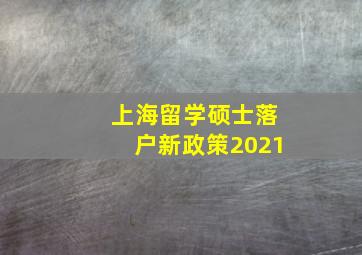 上海留学硕士落户新政策2021