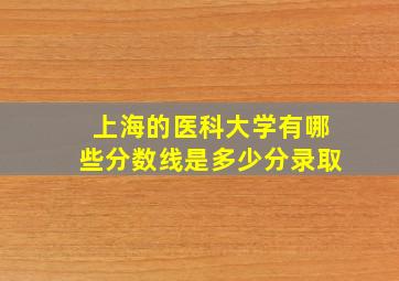 上海的医科大学有哪些分数线是多少分录取