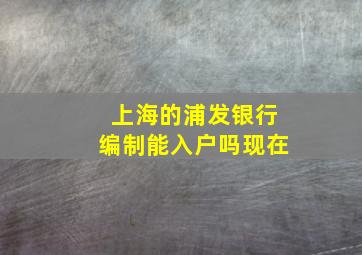 上海的浦发银行编制能入户吗现在