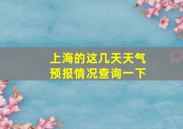 上海的这几天天气预报情况查询一下