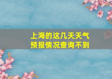 上海的这几天天气预报情况查询不到