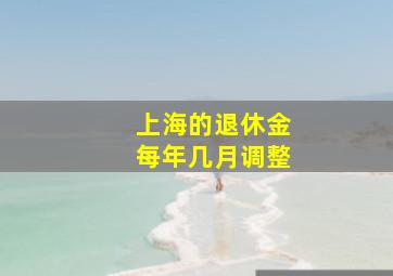 上海的退休金每年几月调整