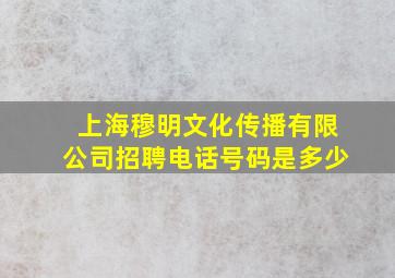 上海穆明文化传播有限公司招聘电话号码是多少