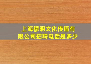 上海穆明文化传播有限公司招聘电话是多少