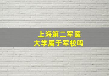 上海第二军医大学属于军校吗