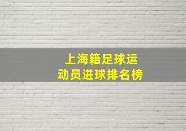 上海籍足球运动员进球排名榜