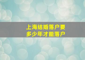 上海结婚落户要多少年才能落户