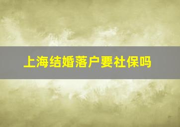 上海结婚落户要社保吗