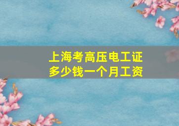 上海考高压电工证多少钱一个月工资