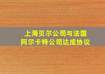 上海贝尔公司与法国阿尔卡特公司达成协议