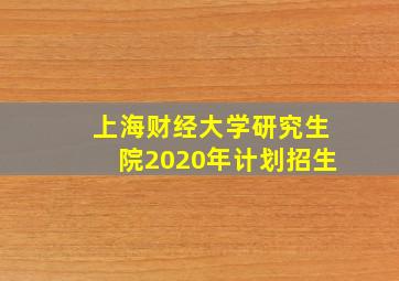 上海财经大学研究生院2020年计划招生