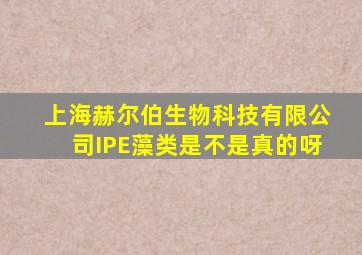 上海赫尔伯生物科技有限公司IPE藻类是不是真的呀