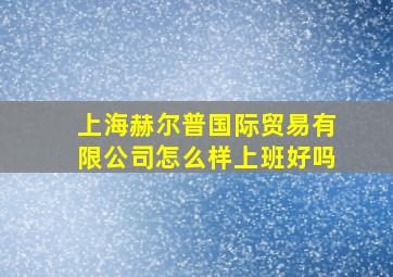 上海赫尔普国际贸易有限公司怎么样上班好吗