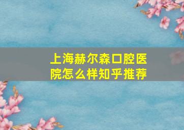 上海赫尔森口腔医院怎么样知乎推荐