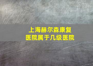 上海赫尔森康复医院属于几级医院