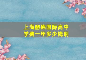 上海赫德国际高中学费一年多少钱啊