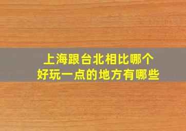 上海跟台北相比哪个好玩一点的地方有哪些