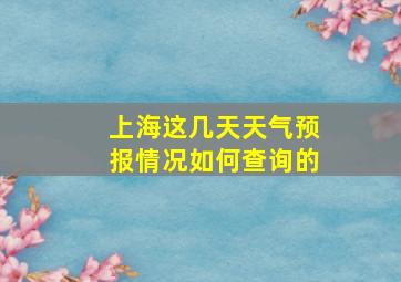 上海这几天天气预报情况如何查询的