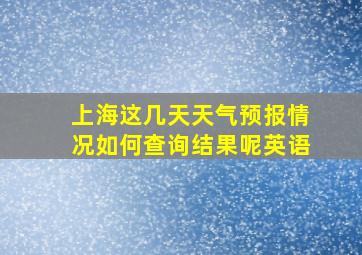 上海这几天天气预报情况如何查询结果呢英语