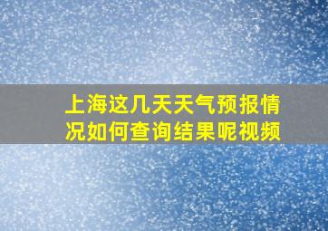 上海这几天天气预报情况如何查询结果呢视频