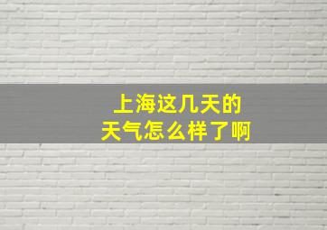 上海这几天的天气怎么样了啊