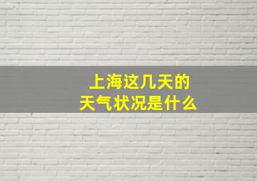 上海这几天的天气状况是什么