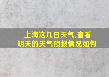 上海这几日天气,查看明天的天气预报情况如何