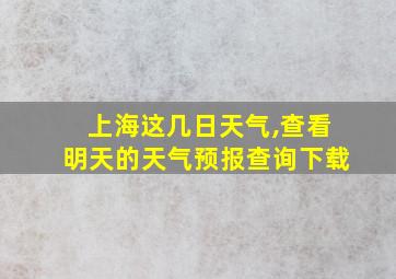 上海这几日天气,查看明天的天气预报查询下载